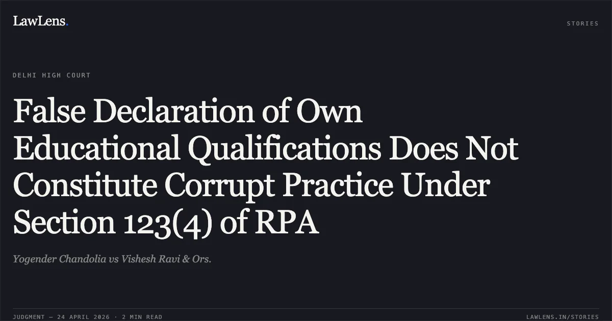 False Declaration of Own Educational Qualifications Does Not Constitute Corrupt Practice Under Section 123(4) of RPA. Yogender Chandolia vs Vishesh Ravi & Ors.. Delhi High Court. LawLens