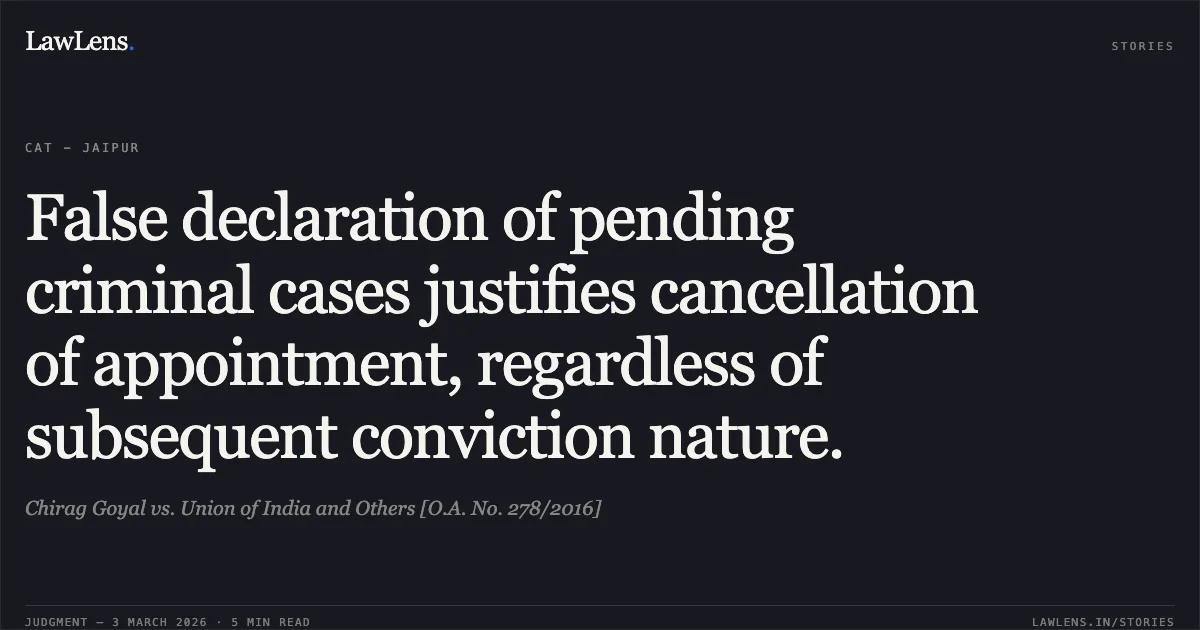 False declaration of pending criminal cases justifies cancellation of appointment, regardless of subsequent conviction nature.. Chirag Goyal vs. Union of India and Others [O.A. No. 278/2016]. Central Administrative Tribunal. LawLens