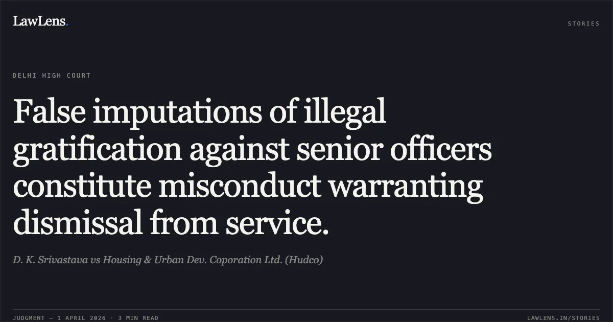 False imputations of illegal gratification against senior officers constitute misconduct warranting dismissal from service.. D. K. Srivastava vs Housing & Urban Dev. Coporation Ltd. (Hudco). Delhi High Court. LawLens