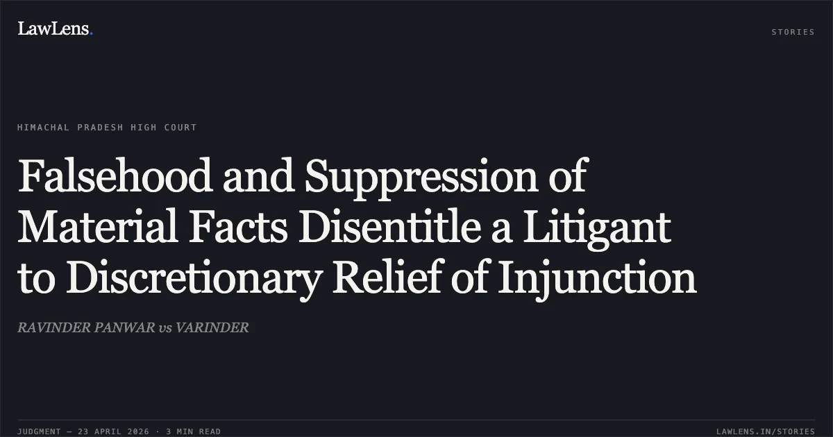 Falsehood and Suppression of Material Facts Disentitle a Litigant to Discretionary Relief of Injunction. RAVINDER PANWAR vs VARINDER. High Court of Himachal Pradesh. LawLens
