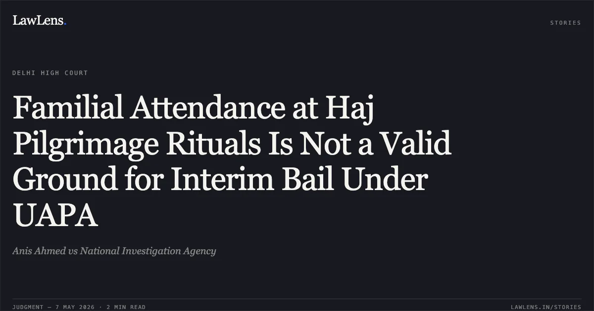 Familial Attendance at Haj Pilgrimage Rituals Is Not a Valid Ground for Interim Bail Under UAPA. Anis Ahmed vs National Investigation Agency. Delhi High Court. LawLens