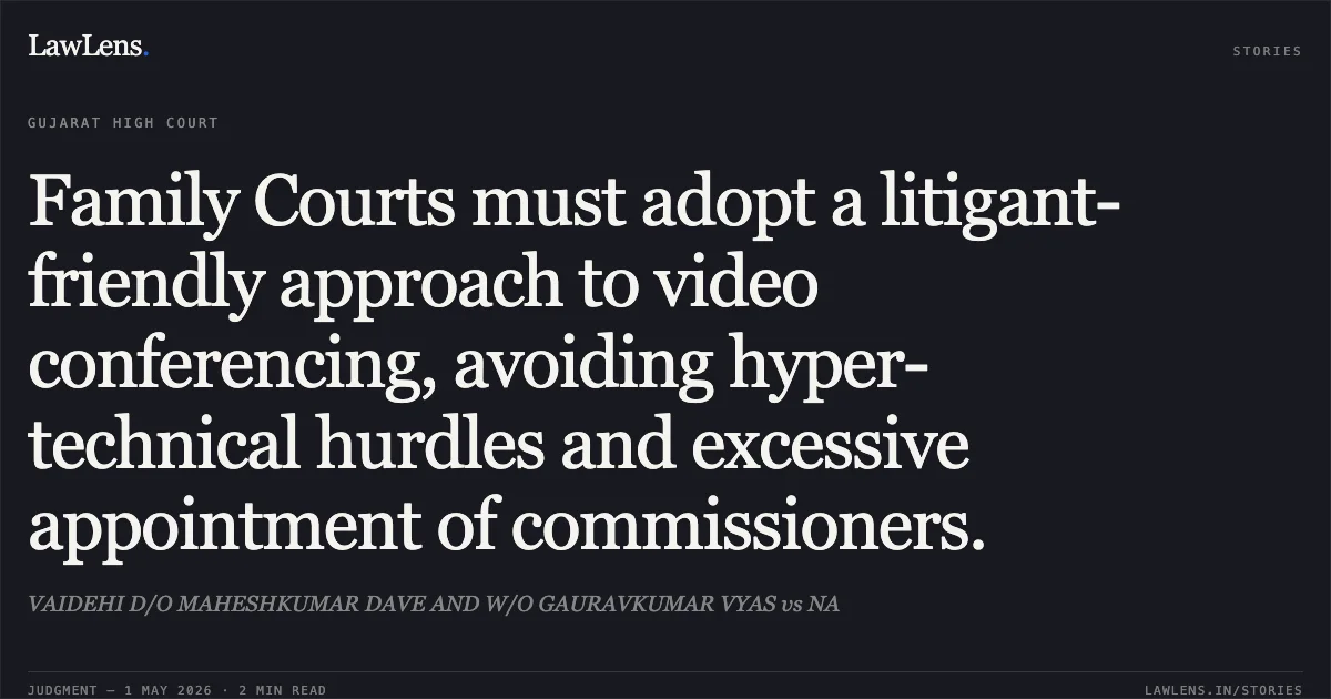 Family Courts must adopt a litigant-friendly approach to video conferencing, avoiding hyper-technical hurdles and excessive appointment of commissioners.. VAIDEHI D/O MAHESHKUMAR DAVE AND W/O GAURAVKUMAR VYAS vs NA. Gujarat High Court. LawLens