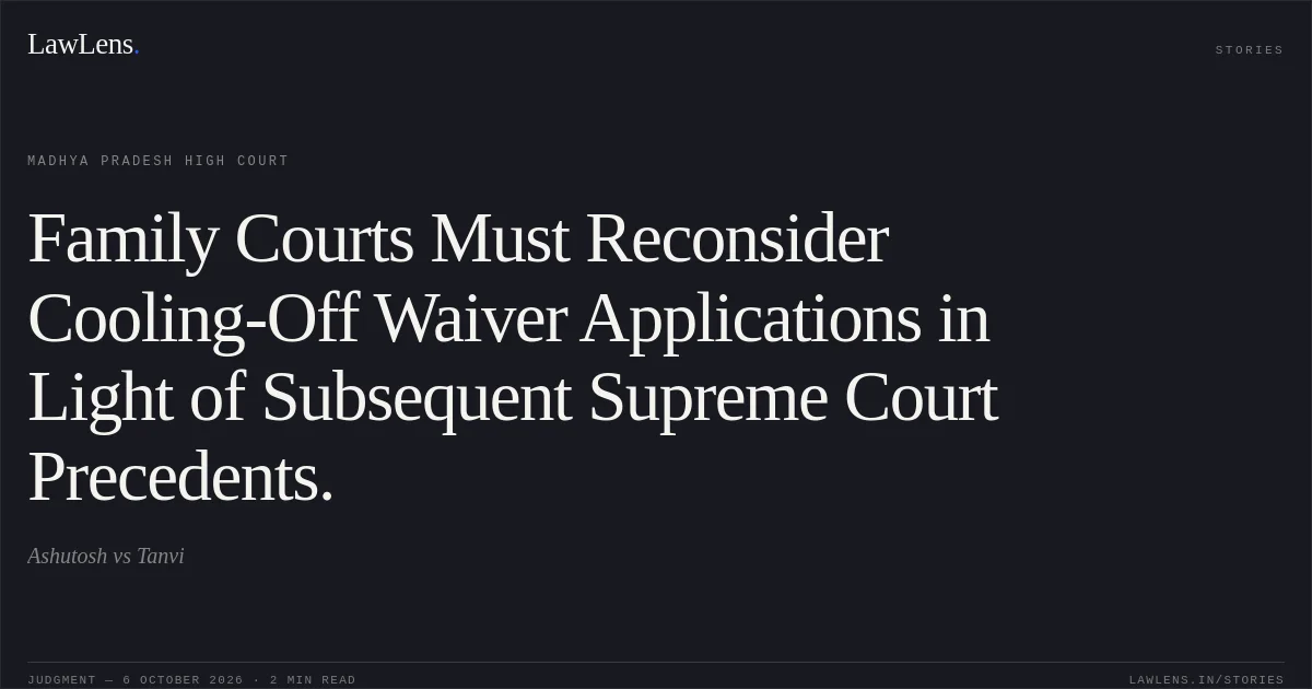 Family Courts Must Reconsider Cooling-Off Waiver Applications in Light of Subsequent Supreme Court Precedents.. Ashutosh vs Tanvi. Madhya Pradesh High Court. LawLens