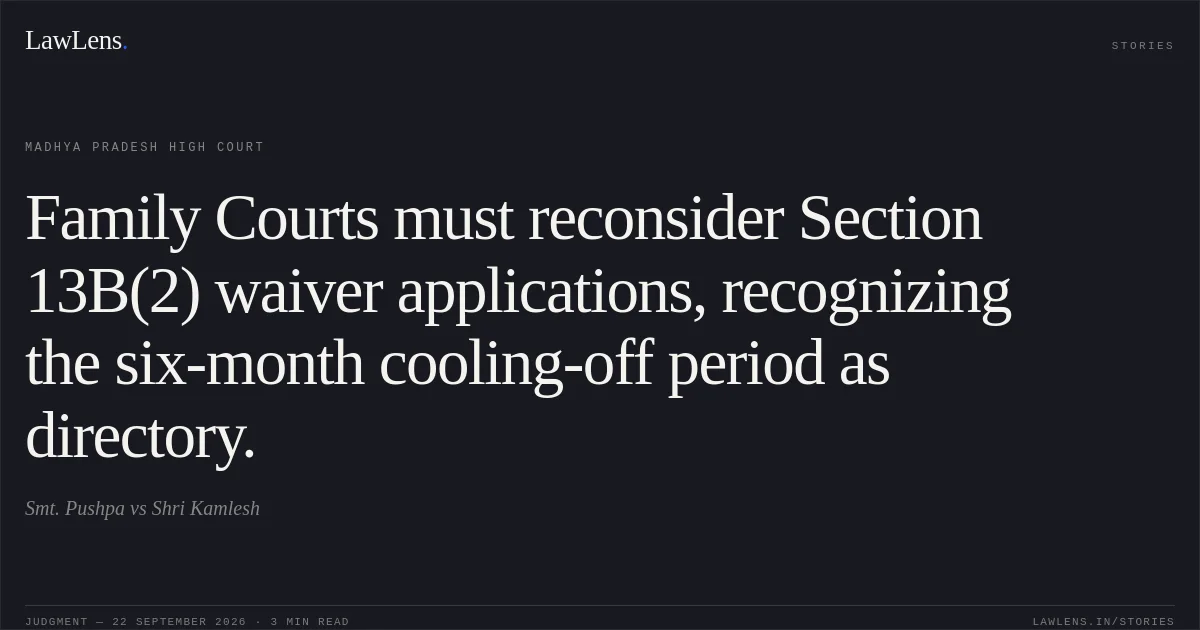 Family Courts must reconsider Section 13B(2) waiver applications, recognizing the six-month cooling-off period as directory.. Smt. Pushpa vs Shri Kamlesh. Madhya Pradesh High Court. LawLens