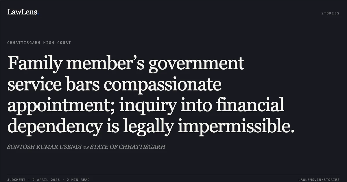 Family member’s government service bars compassionate appointment; inquiry into financial dependency is legally impermissible.. SONTOSH KUMAR USENDI vs STATE OF CHHATTISGARH. Chhattisgarh High Court. LawLens