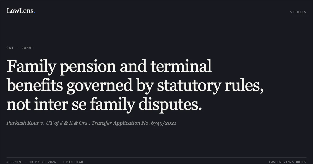 Family pension and terminal benefits governed by statutory rules, not inter se family disputes.. Parkash Kour v. UT of J & K & Ors., Transfer Application No. 6749/2021. Central Administrative Tribunal. LawLens