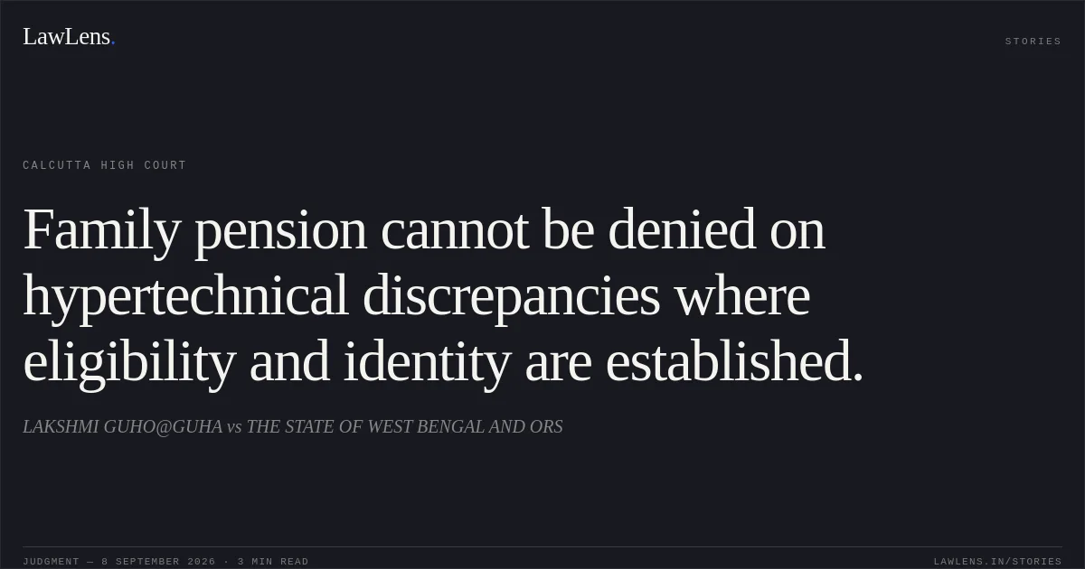 Family pension cannot be denied on hypertechnical discrepancies where eligibility and identity are established.. LAKSHMI GUHO@GUHA vs THE STATE OF WEST BENGAL AND ORS. Calcutta High Court. LawLens