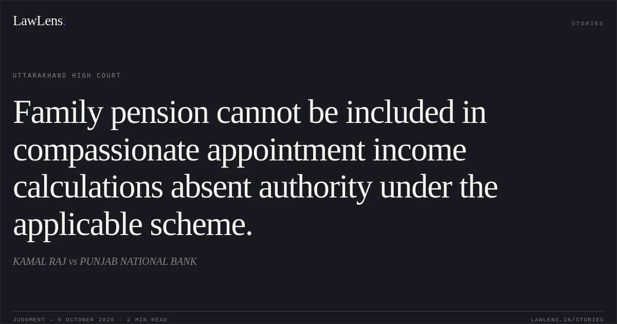 Family pension cannot be included in compassionate appointment income calculations absent authority under the applicable scheme.. KAMAL RAJ vs PUNJAB NATIONAL BANK. Uttarakhand High Court. LawLens