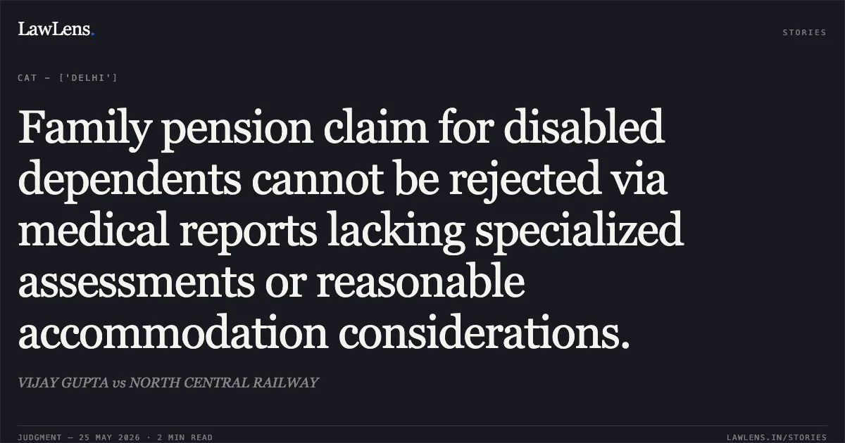 Family pension claim for disabled dependents cannot be rejected via medical reports lacking specialized assessments or reasonable accommodation considerations.. VIJAY GUPTA vs NORTH CENTRAL RAILWAY. Central Administrative Tribunal. LawLens
