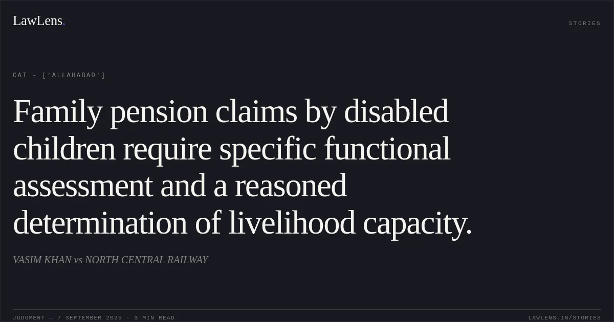 Family pension claims by disabled children require specific functional assessment and a reasoned determination of livelihood capacity.. VASIM KHAN vs NORTH CENTRAL RAILWAY. CAT - ['Allahabad']. LawLens