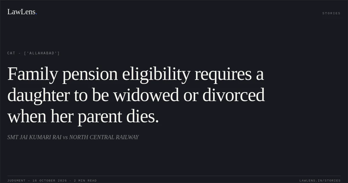 Family pension eligibility requires a daughter to be widowed or divorced when her parent dies.. SMT JAI KUMARI RAI vs NORTH CENTRAL RAILWAY. CAT - ['Allahabad']. LawLens