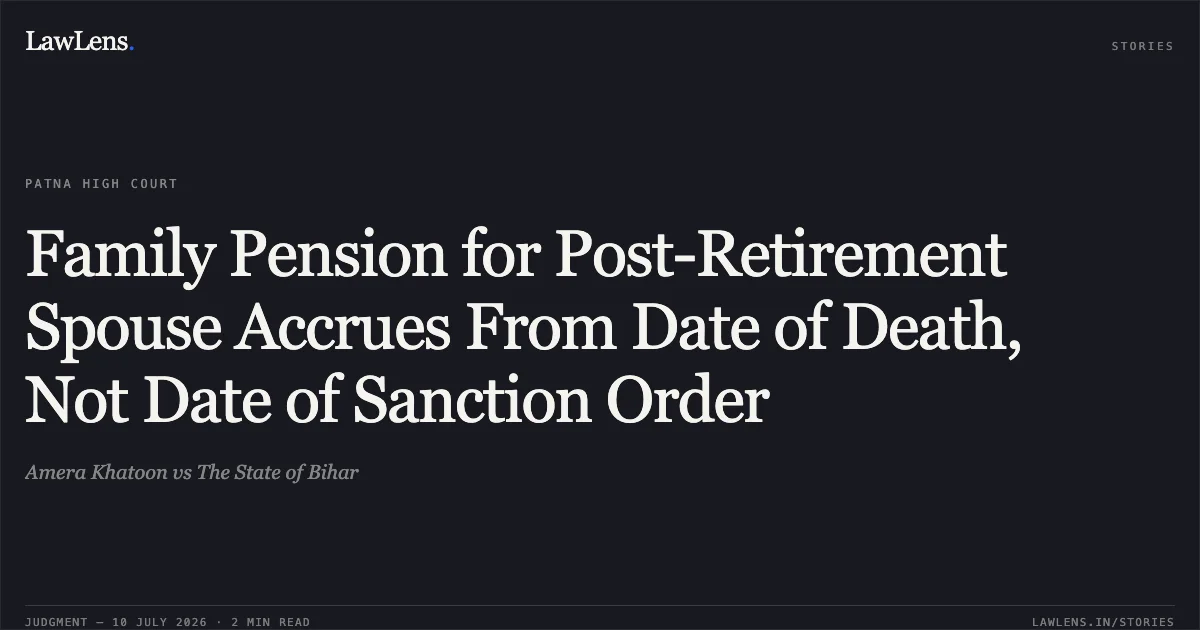 Family Pension for Post-Retirement Spouse Accrues From Date of Death, Not Date of Sanction Order. Amera Khatoon vs The State of Bihar. Patna High Court. LawLens
