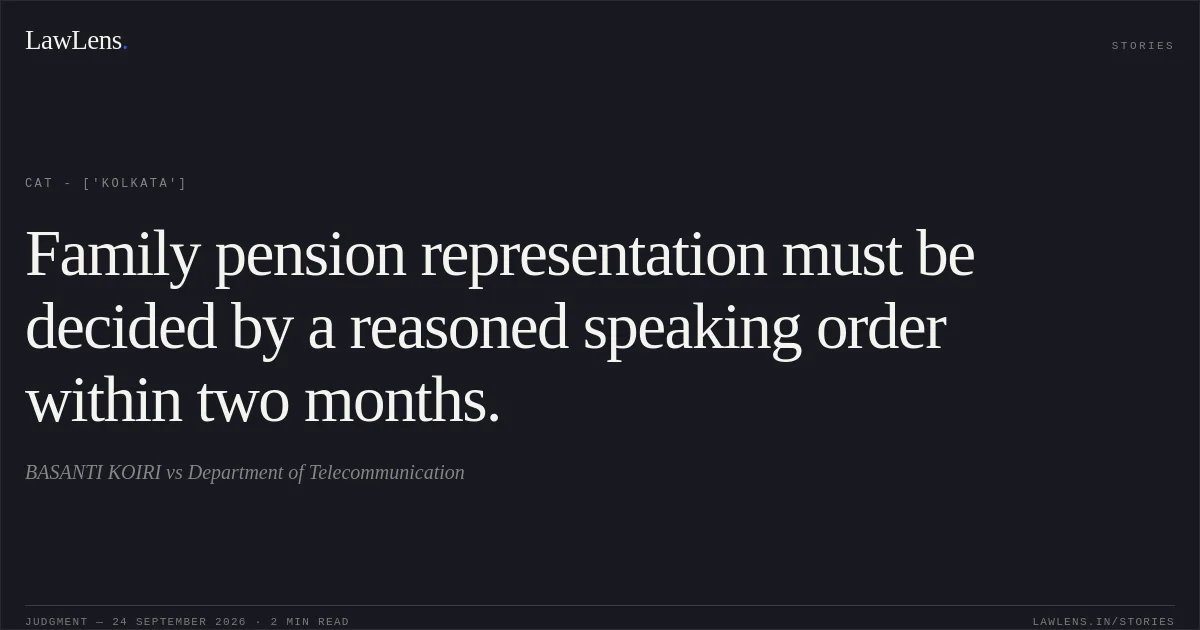 Family pension representation must be decided by a reasoned speaking order within two months.. BASANTI KOIRI vs Department of Telecommunication. CAT - ['Kolkata']. LawLens