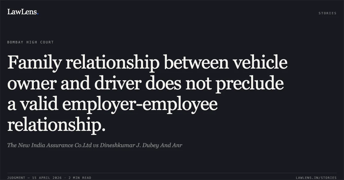 Family relationship between vehicle owner and driver does not preclude a valid employer-employee relationship.. The New India Assurance Co.Ltd vs Dineshkumar J. Dubey And Anr. Bombay High Court. LawLens