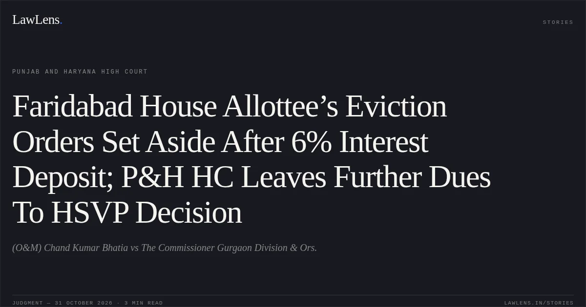 Faridabad House Allottee’s Eviction Orders Set Aside After 6% Interest Deposit; P&H HC Leaves Further Dues To HSVP Decision. (O&M) Chand Kumar Bhatia vs The Commissioner Gurgaon Division & Ors.. Punjab and Haryana High Court. LawLens