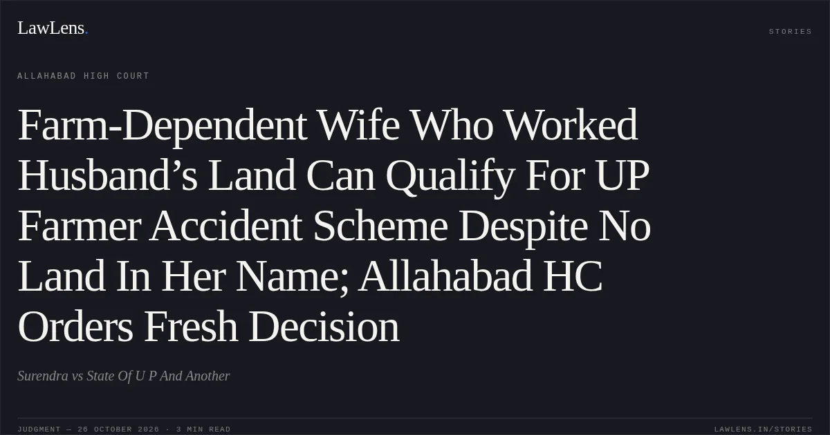 Farm-Dependent Wife Who Worked Husband’s Land Can Qualify For UP Farmer Accident Scheme Despite No Land In Her Name; Allahabad HC Orders Fresh Decision. Surendra vs State Of U P And Another. Allahabad High Court. LawLens