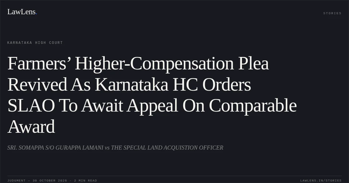 Farmers’ Higher-Compensation Plea Revived As Karnataka HC Orders SLAO To Await Appeal On Comparable Award. SRI. SOMAPPA S/O GURAPPA LAMANI vs THE SPECIAL LAND ACQUISTION OFFICER. Karnataka High Court. LawLens