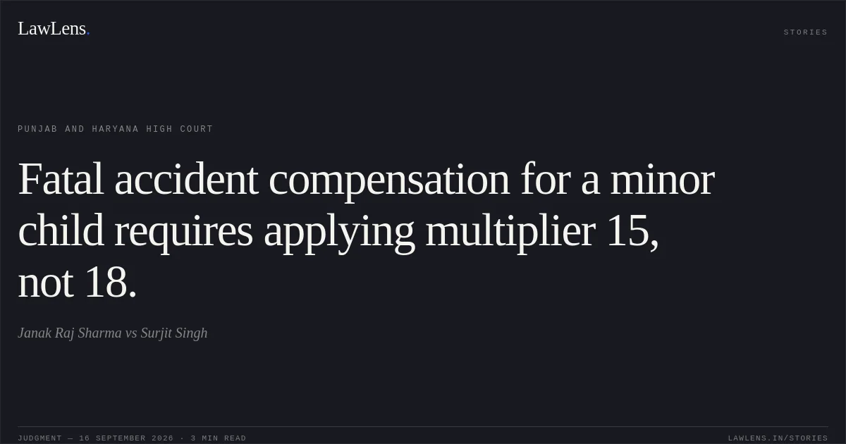 Fatal accident compensation for a minor child requires applying multiplier 15, not 18.. Janak Raj Sharma vs Surjit Singh. Punjab and Haryana High Court. LawLens