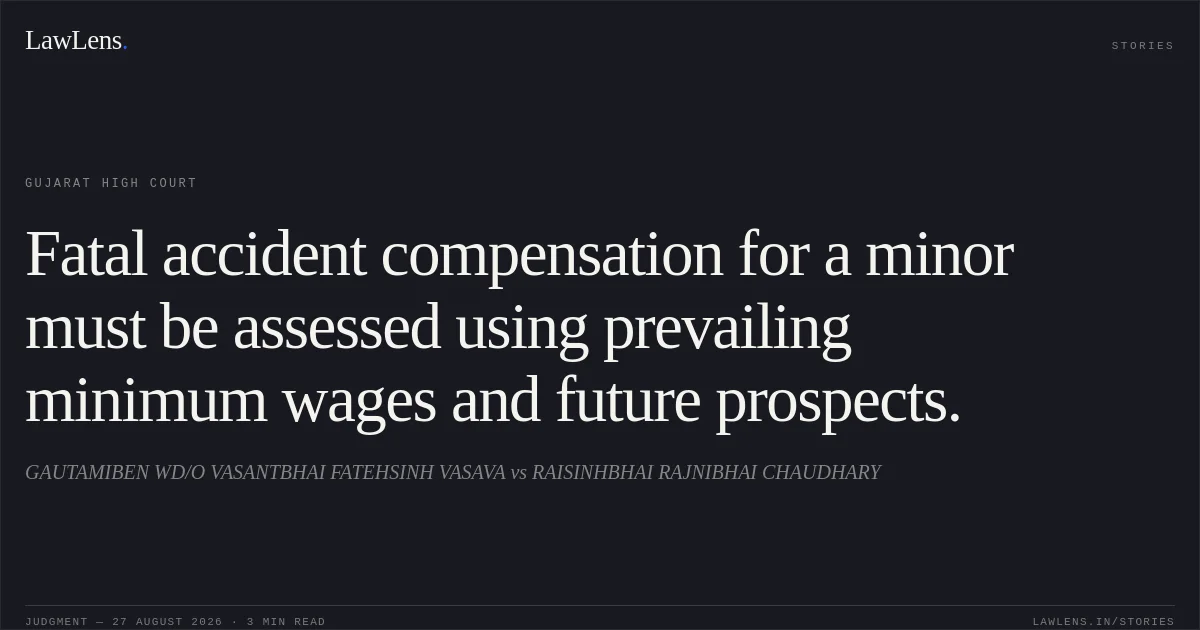 Fatal accident compensation for a minor must be assessed using prevailing minimum wages and future prospects.. GAUTAMIBEN WD/O VASANTBHAI FATEHSINH VASAVA vs RAISINHBHAI RAJNIBHAI CHAUDHARY. Gujarat High Court. LawLens