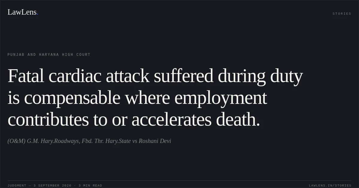 Fatal cardiac attack suffered during duty is compensable where employment contributes to or accelerates death.. (O&M) G.M. Hary.Roadways, Fbd. Thr. Hary.State vs Roshani Devi. Punjab and Haryana High Court. LawLens