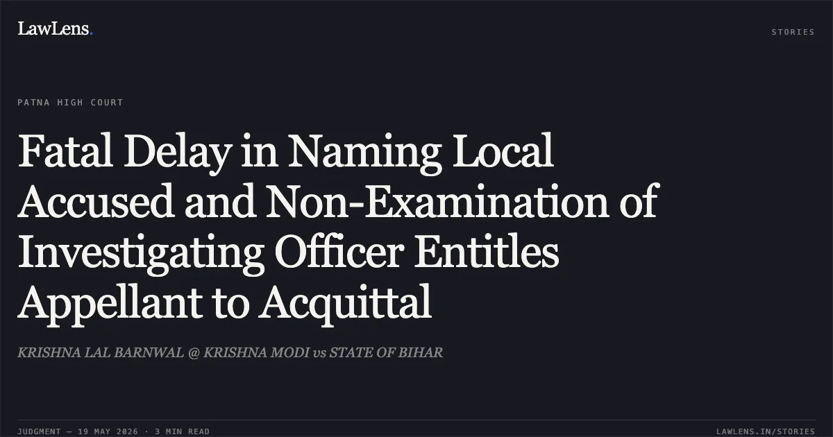 Fatal Delay in Naming Local Accused and Non-Examination of Investigating Officer Entitles Appellant to Acquittal. KRISHNA LAL BARNWAL @ KRISHNA MODI vs STATE OF BIHAR. Patna High Court. LawLens