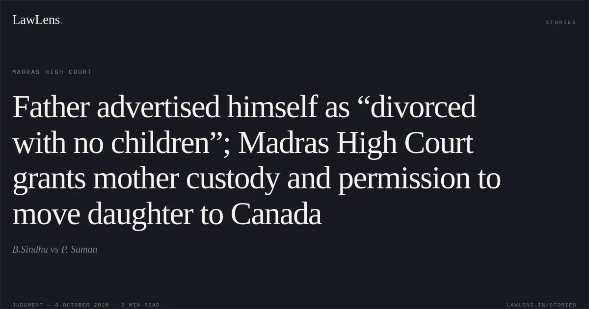 Father advertised himself as “divorced with no children”; Madras High Court grants mother custody and permission to move daughter to Canada. B.Sindhu vs P. Suman. Madras High Court. LawLens
