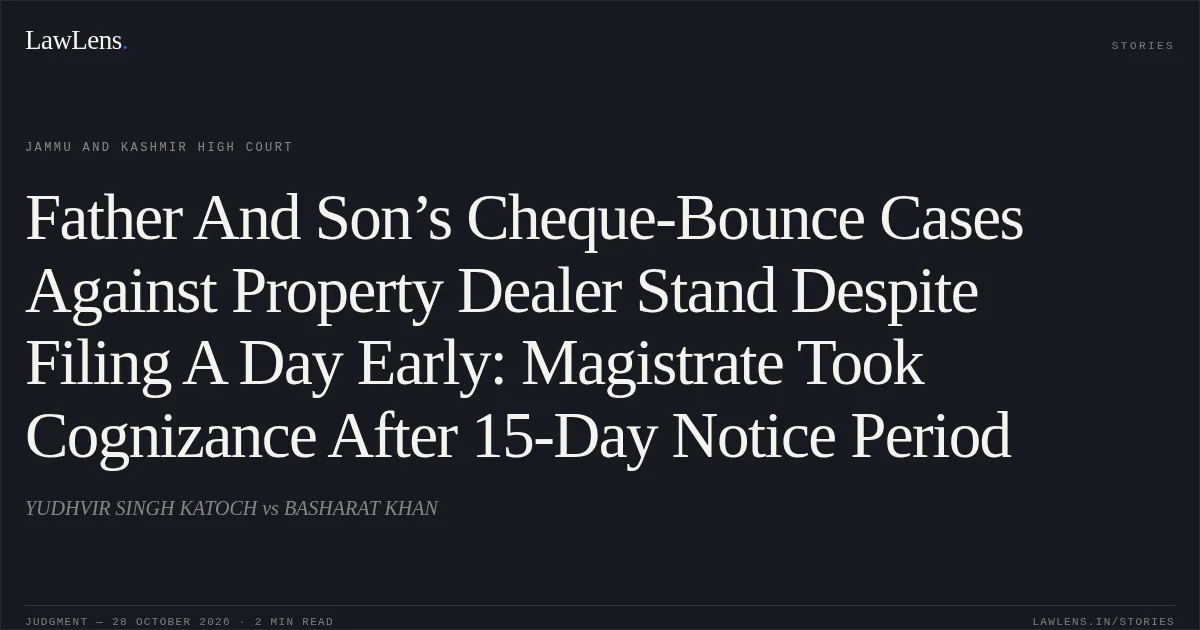 Father And Son’s Cheque-Bounce Cases Against Property Dealer Stand Despite Filing A Day Early: Magistrate Took Cognizance After 15-Day Notice Period. YUDHVIR SINGH KATOCH vs BASHARAT KHAN. Jammu and Kashmir High Court. LawLens