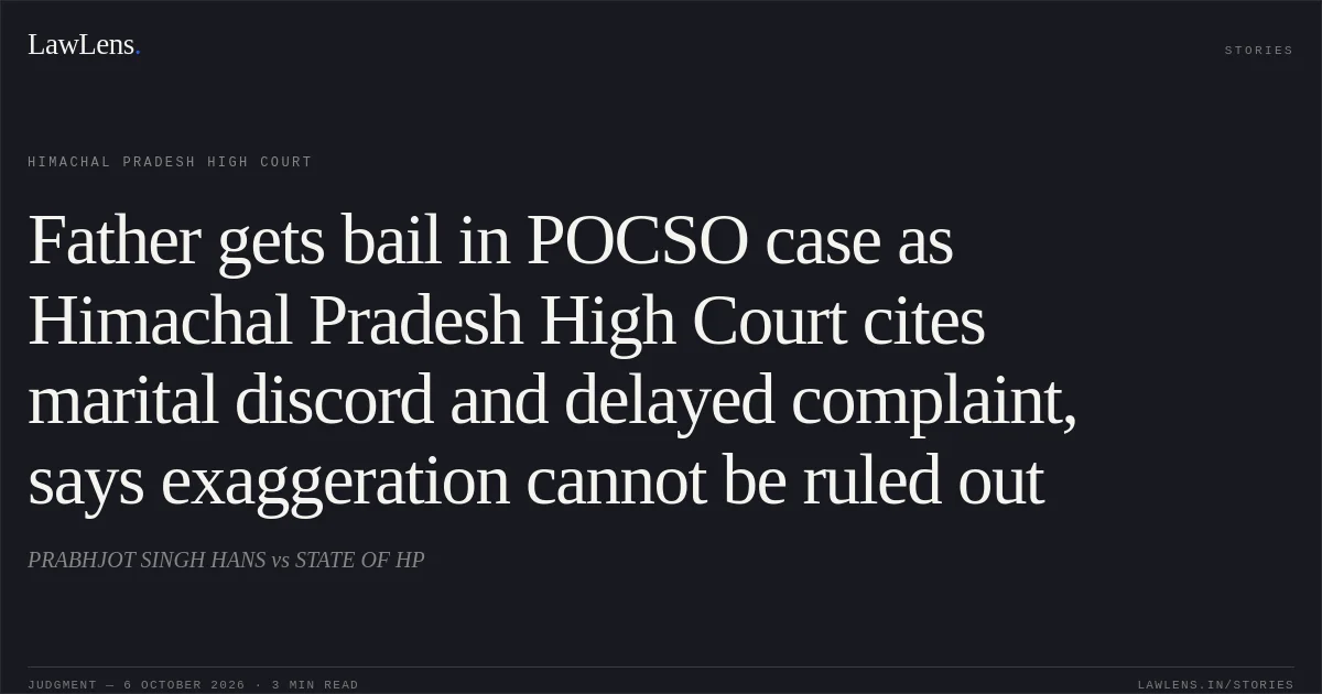 Father gets bail in POCSO case as Himachal Pradesh High Court cites marital discord and delayed complaint, says exaggeration cannot be ruled out. PRABHJOT SINGH HANS vs STATE OF HP. Himachal Pradesh High Court. LawLens