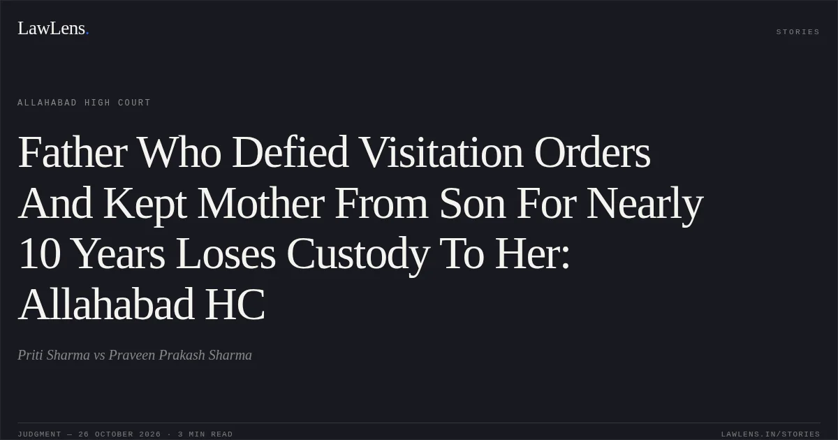 Father Who Defied Visitation Orders And Kept Mother From Son For Nearly 10 Years Loses Custody To Her: Allahabad HC. Priti Sharma vs Praveen Prakash Sharma. Allahabad High Court. LawLens