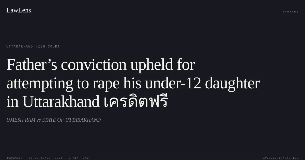 Father’s conviction upheld for attempting to rape his under-12 daughter in Uttarakhand เครดิตฟรี. UMESH RAM vs STATE OF UTTARAKHAND. Uttarakhand High Court. LawLens