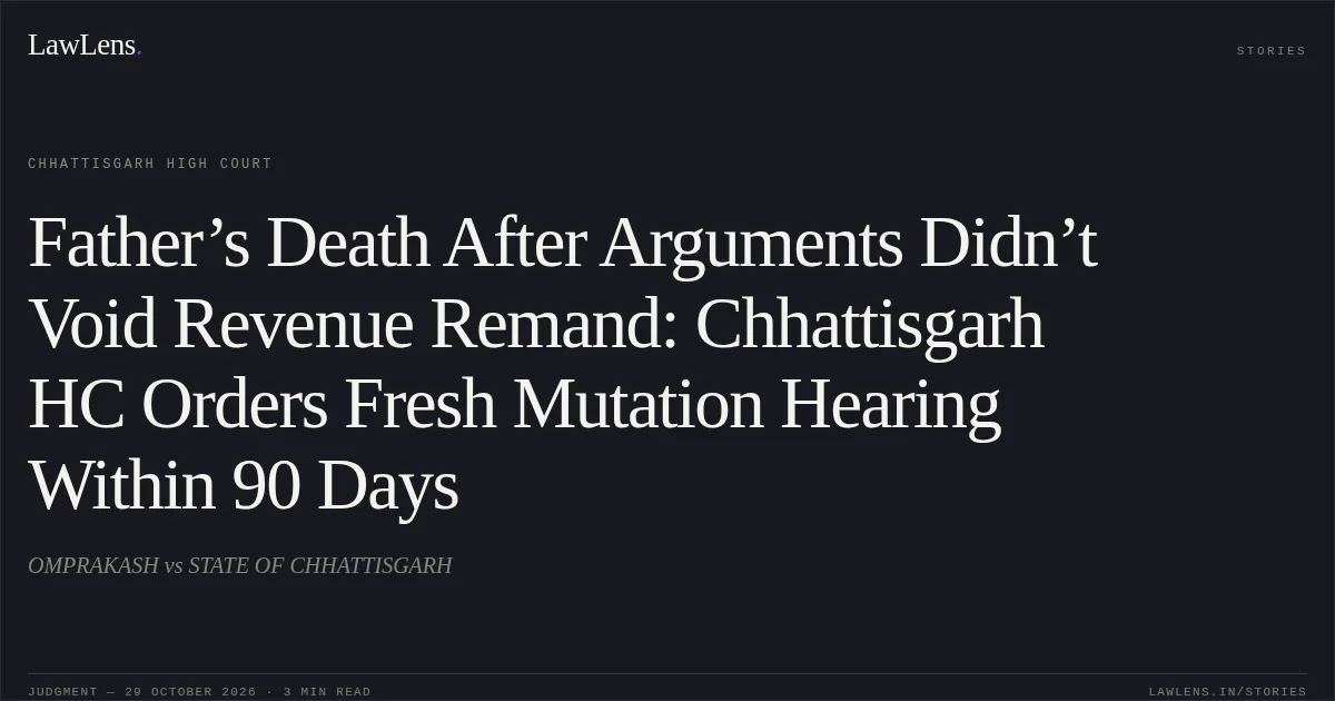 Father’s Death After Arguments Didn’t Void Revenue Remand: Chhattisgarh HC Orders Fresh Mutation Hearing Within 90 Days. OMPRAKASH vs STATE OF CHHATTISGARH. Chhattisgarh High Court. LawLens