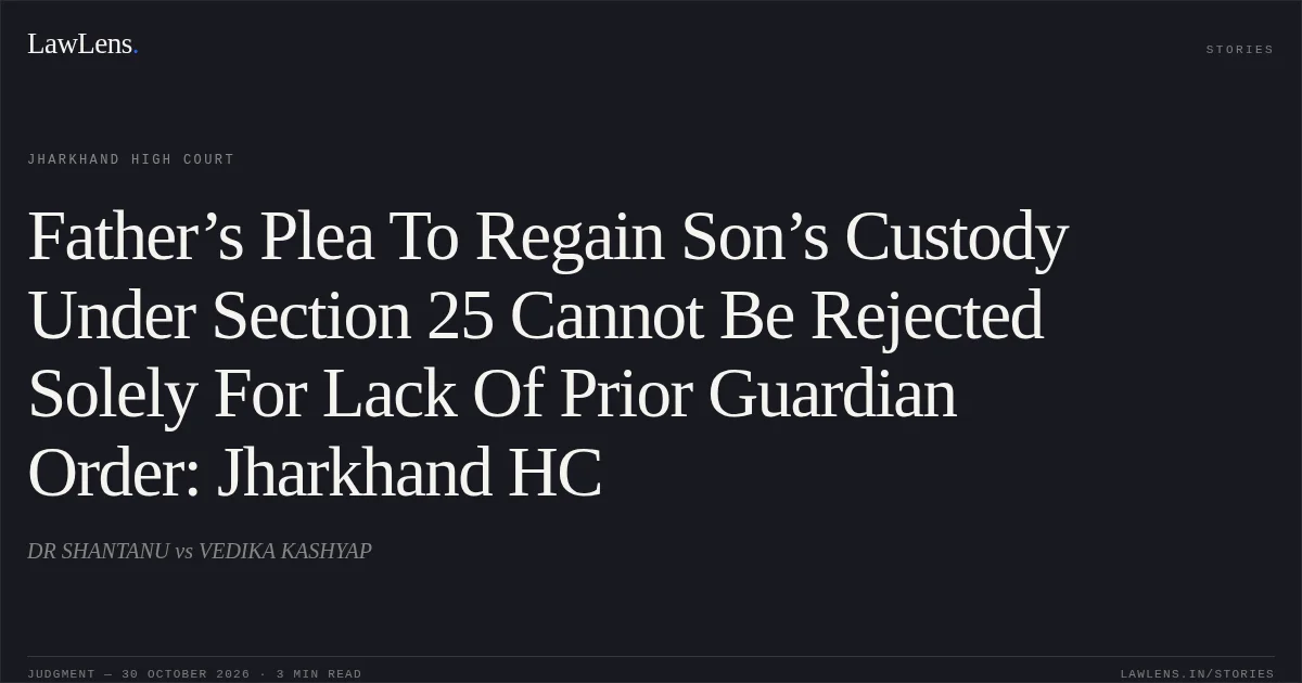 Father’s Plea To Regain Son’s Custody Under Section 25 Cannot Be Rejected Solely For Lack Of Prior Guardian Order: Jharkhand HC. DR SHANTANU vs VEDIKA KASHYAP. Jharkhand High Court. LawLens