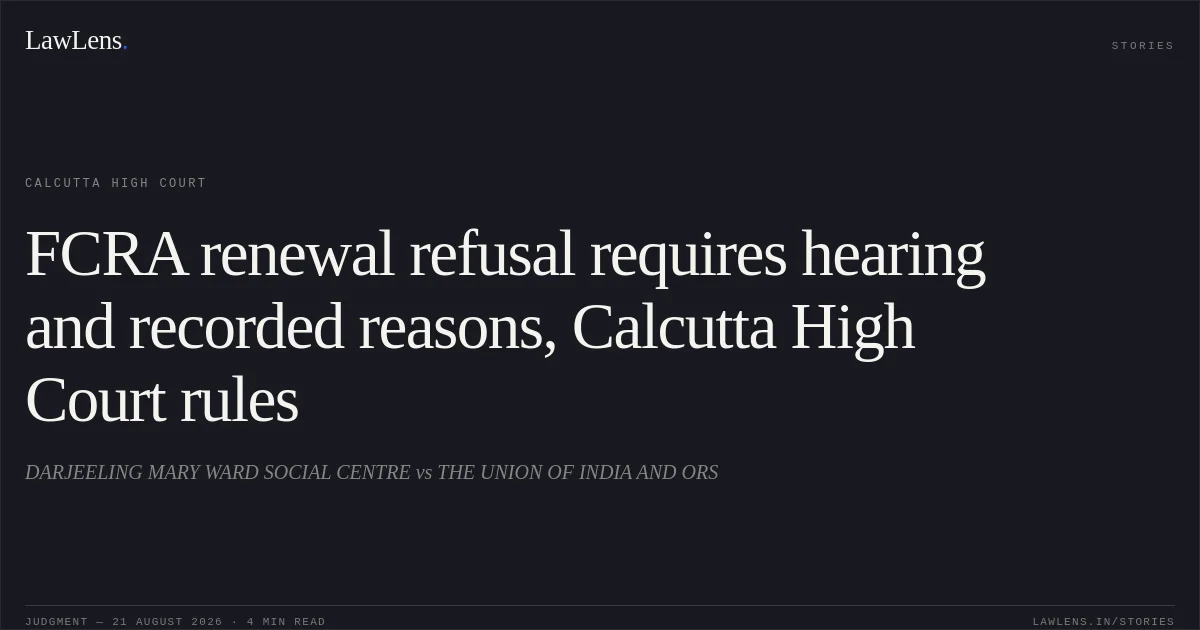 FCRA renewal refusal requires hearing and recorded reasons, Calcutta High Court rules. DARJEELING MARY WARD SOCIAL CENTRE vs THE UNION OF INDIA AND ORS. Calcutta High Court. LawLens