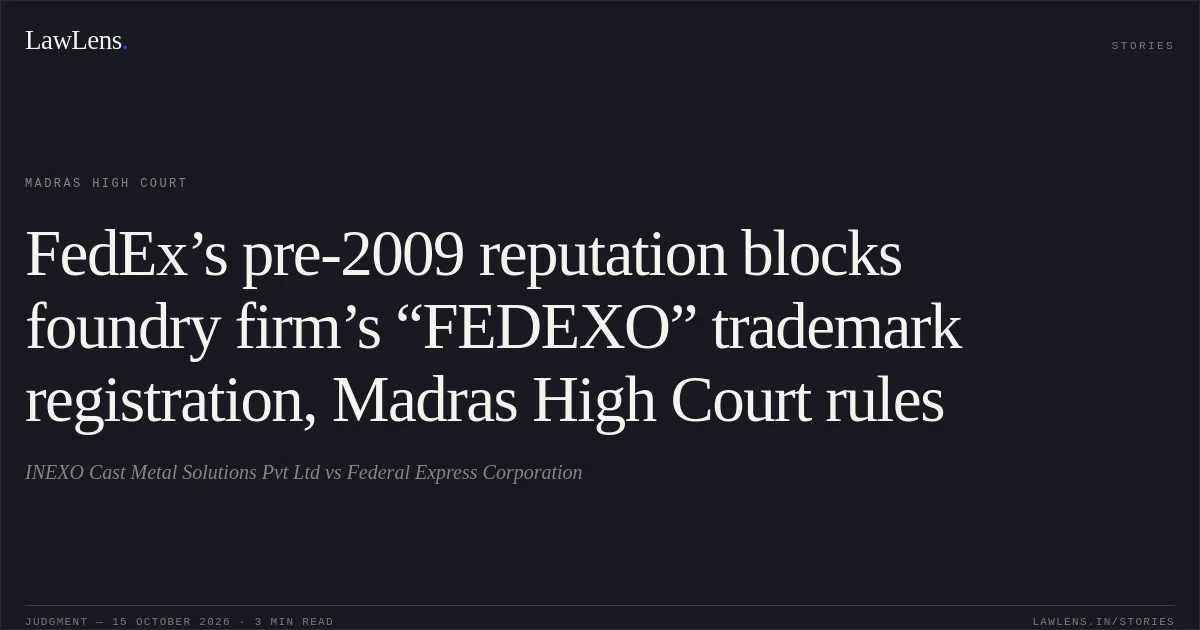 FedEx’s pre-2009 reputation blocks foundry firm’s “FEDEXO” trademark registration, Madras High Court rules. INEXO Cast Metal Solutions Pvt Ltd vs Federal Express Corporation. Madras High Court. LawLens