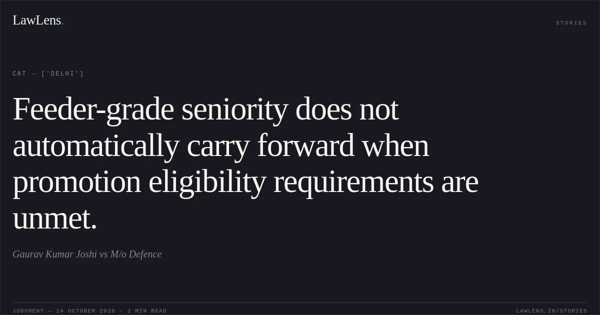Feeder-grade seniority does not automatically carry forward when promotion eligibility requirements are unmet.. Gaurav Kumar Joshi vs M/o Defence. CAT - ['Delhi']. LawLens