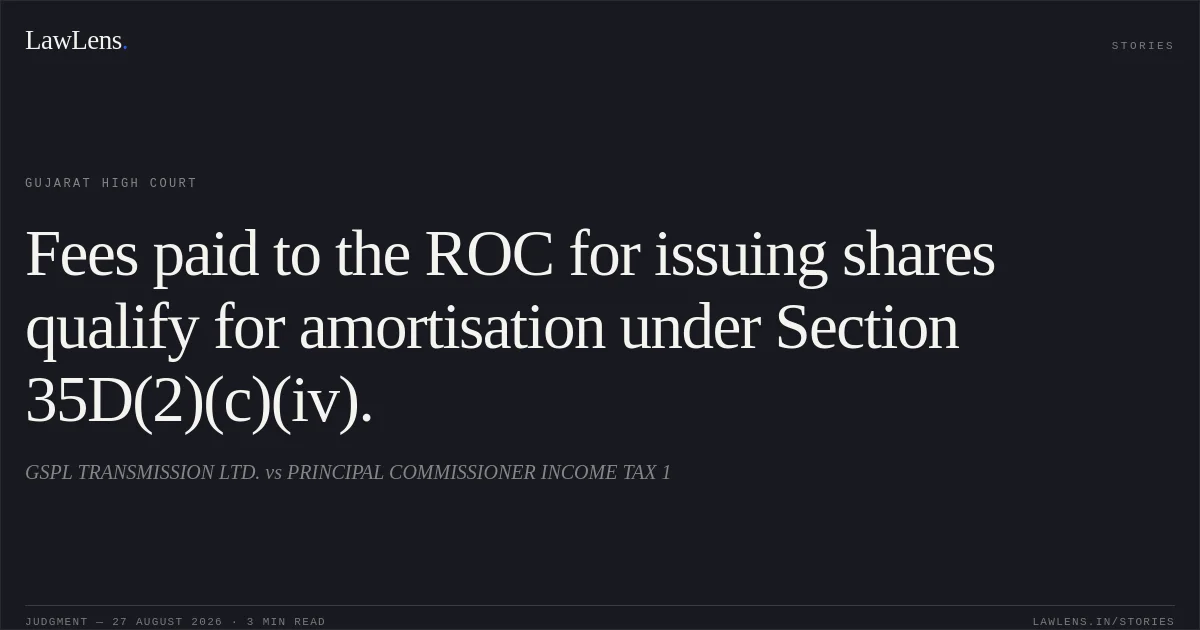 Fees paid to the ROC for issuing shares qualify for amortisation under Section 35D(2)(c)(iv).. GSPL TRANSMISSION LTD. vs PRINCIPAL COMMISSIONER INCOME TAX 1. Gujarat High Court. LawLens