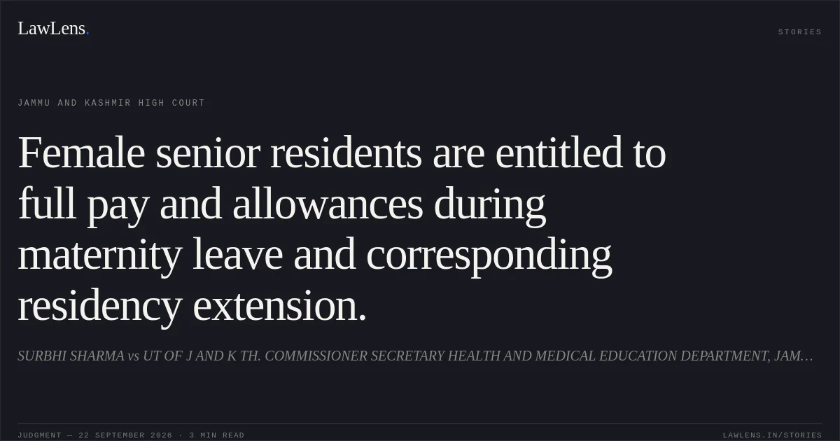 Female senior residents are entitled to full pay and allowances during maternity leave and corresponding residency extension.. SURBHI SHARMA vs UT OF J AND K TH. COMMISSIONER SECRETARY HEALTH AND MEDICAL EDUCATION DEPARTMENT, JAMMU AND OTHERS. Jammu and Kashmir High Court. LawLens