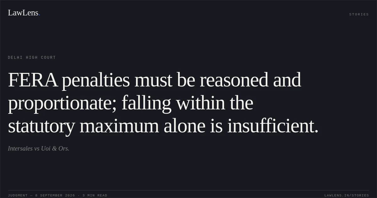 FERA penalties must be reasoned and proportionate; falling within the statutory maximum alone is insufficient.. Intersales vs Uoi & Ors.. Delhi High Court. LawLens