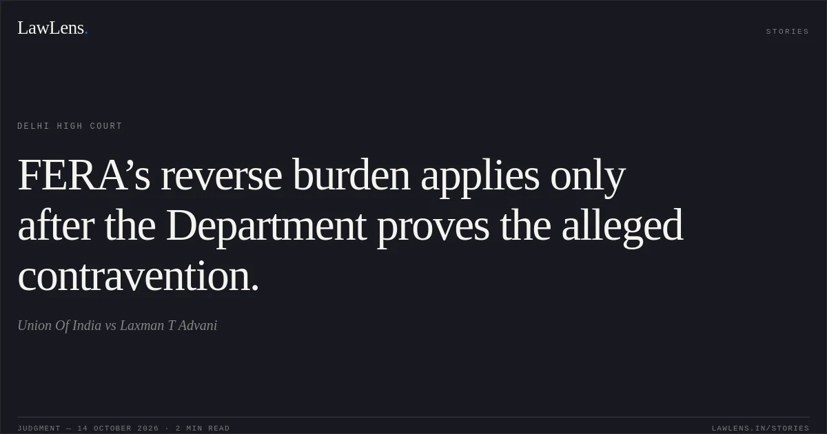 FERA’s reverse burden applies only after the Department proves the alleged contravention.. Union Of India vs Laxman T Advani. Delhi High Court. LawLens
