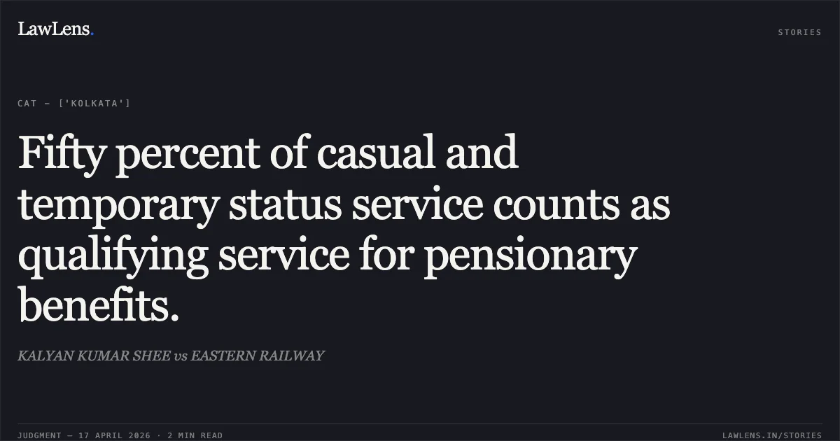 Fifty percent of casual and temporary status service counts as qualifying service for pensionary benefits.. KALYAN KUMAR SHEE vs EASTERN RAILWAY. Central Administrative Tribunal. LawLens