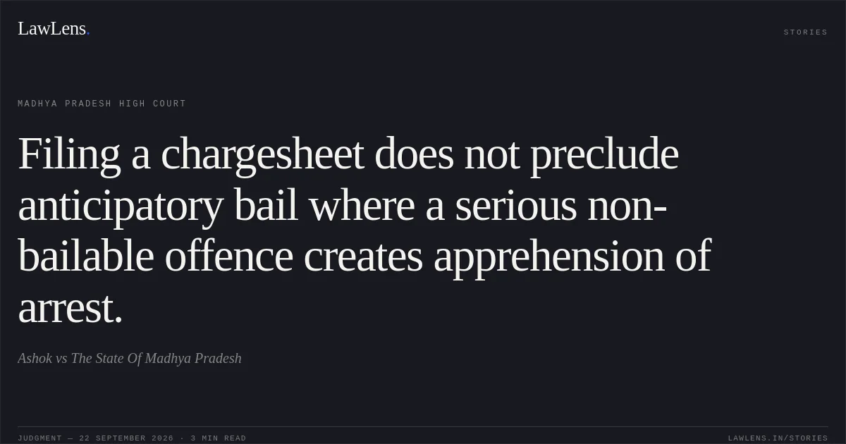 Filing a chargesheet does not preclude anticipatory bail where a serious non-bailable offence creates apprehension of arrest.. Ashok vs The State Of Madhya Pradesh. Madhya Pradesh High Court. LawLens