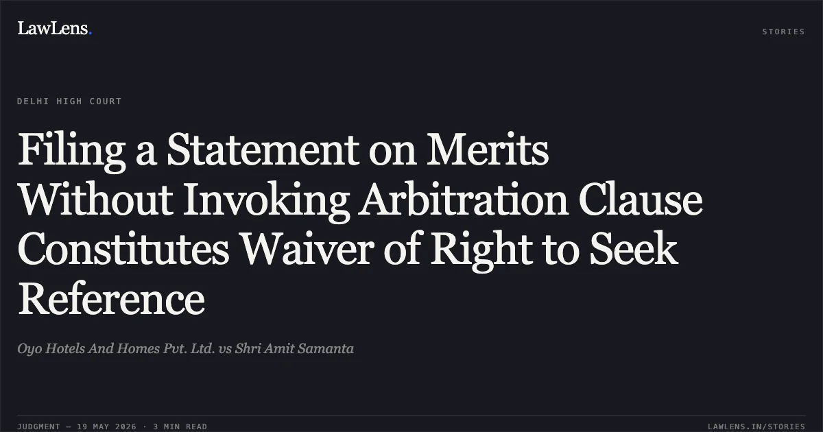 Filing a Statement on Merits Without Invoking Arbitration Clause Constitutes Waiver of Right to Seek Reference. Oyo Hotels And Homes Pvt. Ltd. vs Shri Amit Samanta. Delhi High Court. LawLens