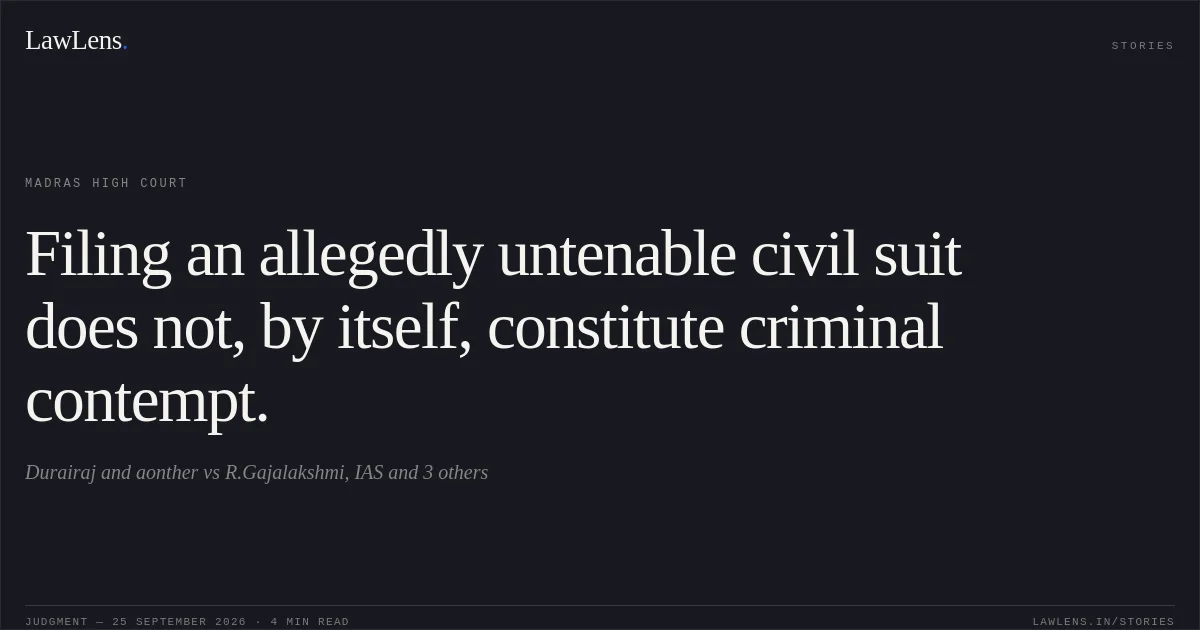 Filing an allegedly untenable civil suit does not, by itself, constitute criminal contempt.. Durairaj and aonther vs R.Gajalakshmi, IAS and 3 others. Madras High Court. LawLens