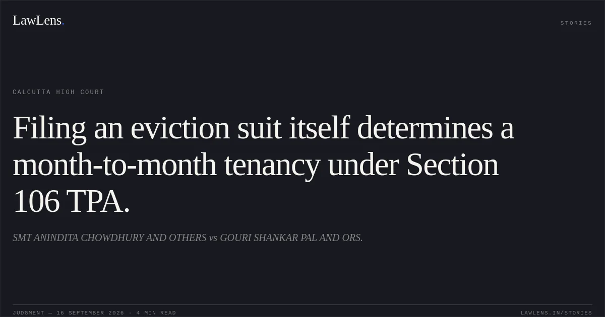 Filing an eviction suit itself determines a month-to-month tenancy under Section 106 TPA.. SMT ANINDITA CHOWDHURY AND OTHERS vs GOURI SHANKAR PAL AND ORS.. Calcutta High Court. LawLens