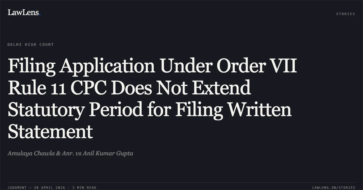 Filing Application Under Order VII Rule 11 CPC Does Not Extend Statutory Period for Filing Written Statement. Amulaya Chawla & Anr. vs Anil Kumar Gupta. Delhi High Court. LawLens