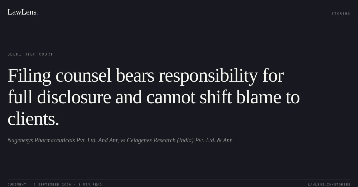 Filing counsel bears responsibility for full disclosure and cannot shift blame to clients.. Nugenesys Pharmaceuticals Pvt. Ltd. And Anr, vs Celagenex Research (India) Pvt. Ltd. & Anr.. Delhi High Court. LawLens