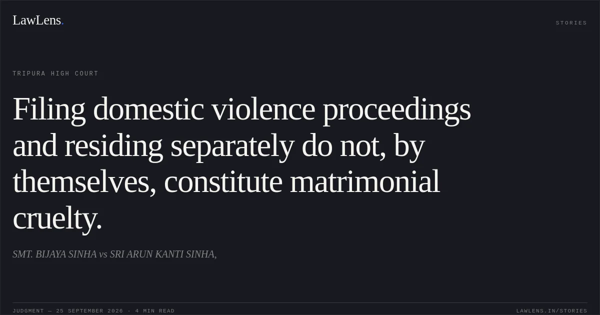 Filing domestic violence proceedings and residing separately do not, by themselves, constitute matrimonial cruelty.. SMT. BIJAYA SINHA vs SRI ARUN KANTI SINHA,. Tripura High Court. LawLens