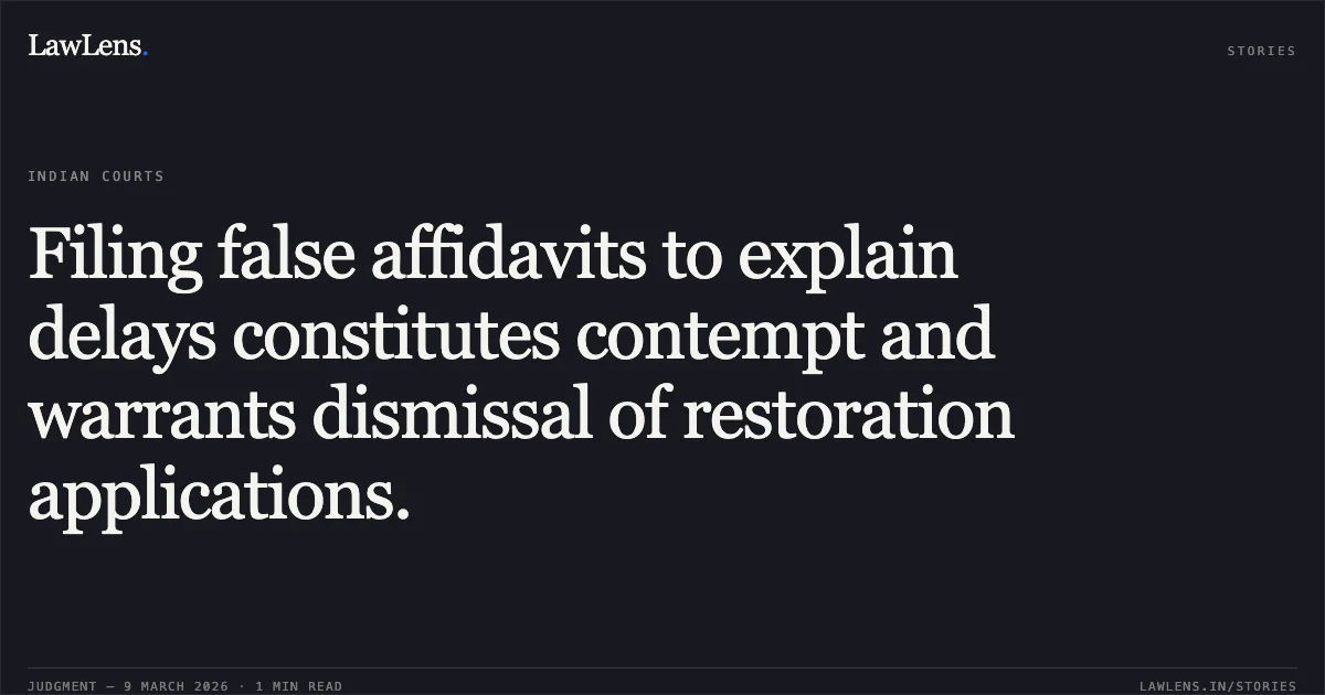Filing false affidavits to explain delays constitutes contempt and warrants dismissal of restoration applications.. The District Central Cooperative Bank District Gwalior v. The Controlling Authority Under the Payment of Gratuity Act and Others [Neutral Citation No. 2026:MPHC-GWL:8000]. Madhya Pradesh High Court. LawLens