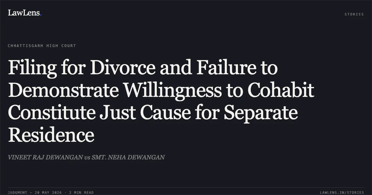 Filing for Divorce and Failure to Demonstrate Willingness to Cohabit Constitute Just Cause for Separate Residence. VINEET RAJ DEWANGAN vs SMT. NEHA DEWANGAN. Chhattisgarh High Court. LawLens