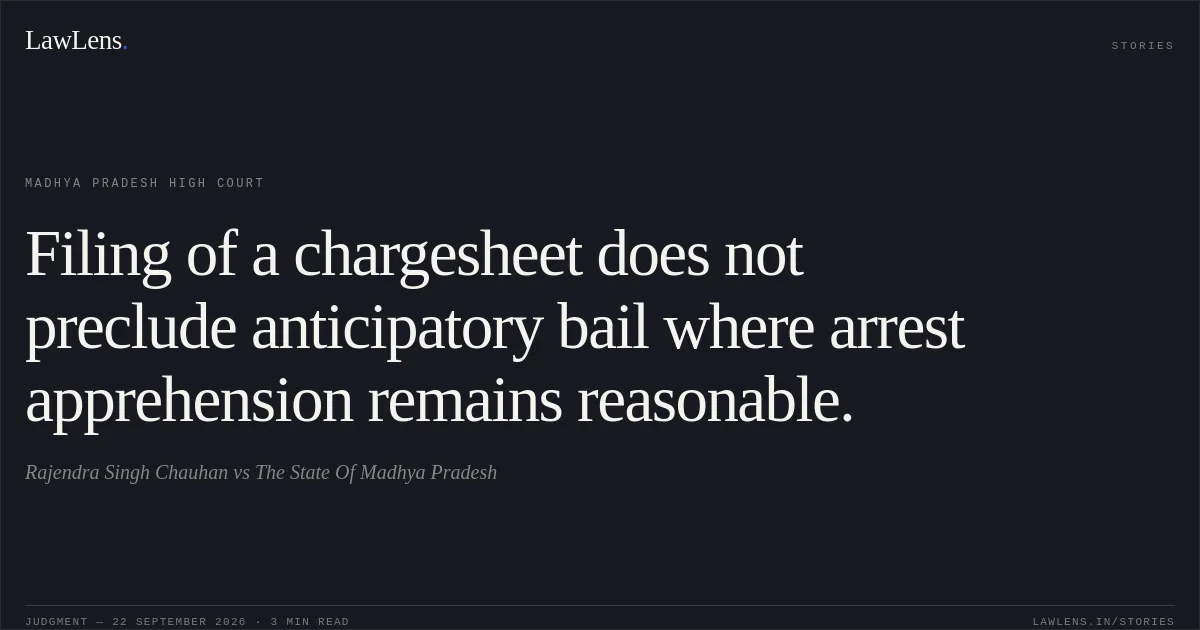 Filing of a chargesheet does not preclude anticipatory bail where arrest apprehension remains reasonable.. Rajendra Singh Chauhan vs The State Of Madhya Pradesh. Madhya Pradesh High Court. LawLens